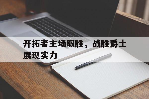 开拓者主场取胜，战胜爵士展现实力的简单介绍