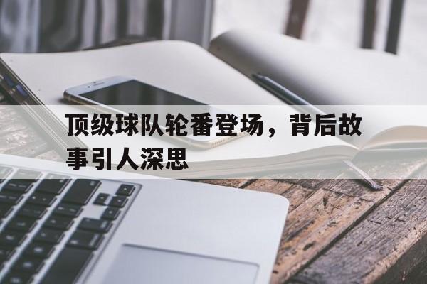 关于顶级球队轮番登场，背后故事引人深思的信息