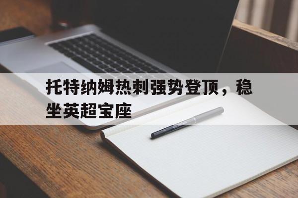 关于托特纳姆热刺强势登顶，稳坐英超宝座的信息
