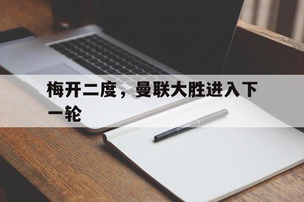 包含梅开二度，曼联大胜进入下一轮的词条