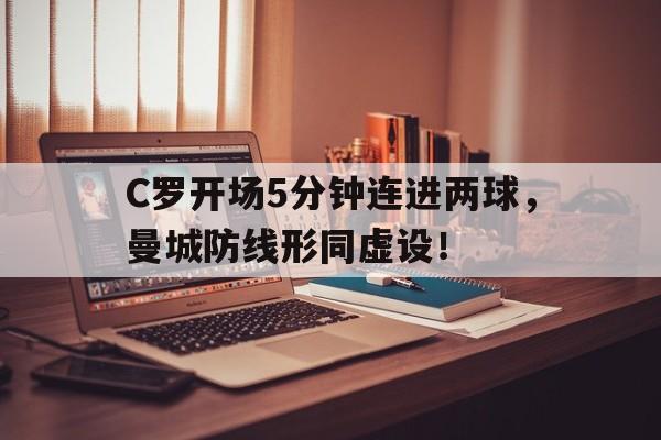C罗开场5分钟连进两球，曼城防线形同虚设！c罗在曼联首秀
